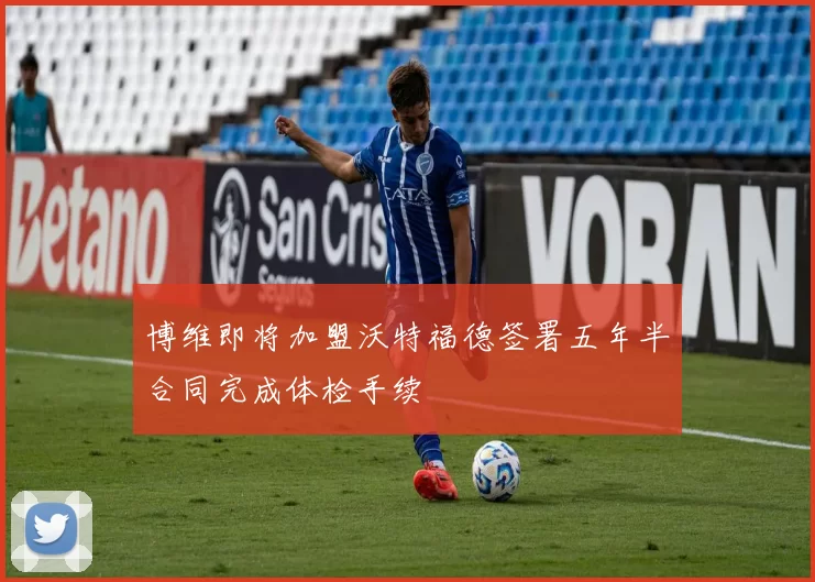 博维即将加盟沃特福德签署五年半合同完成体检手续