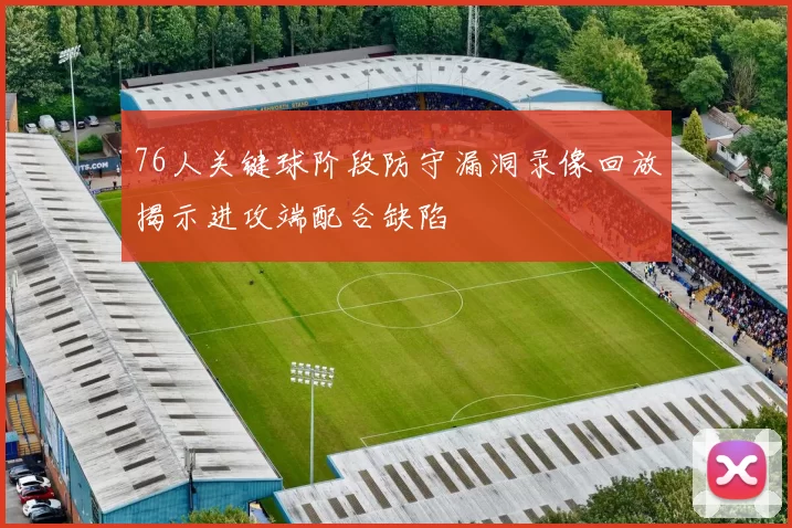 76人关键球阶段防守漏洞录像回放揭示进攻端配合缺陷