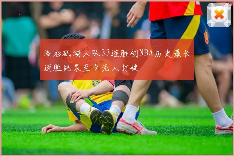 洛杉矶湖人队33连胜创NBA历史最长连胜纪录至今无人打破