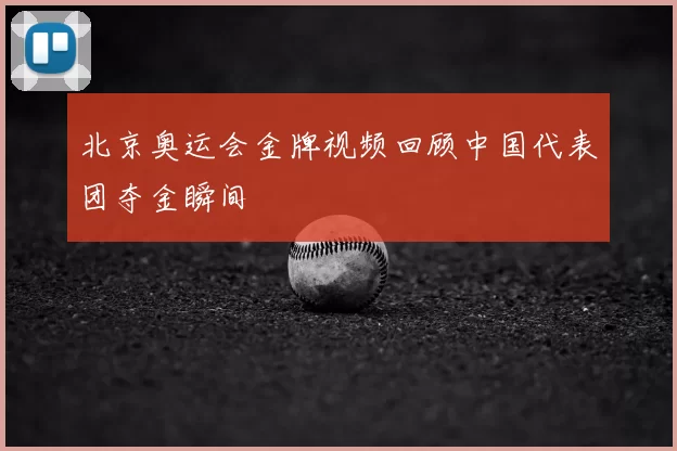 北京奥运会金牌视频回顾中国代表团夺金瞬间