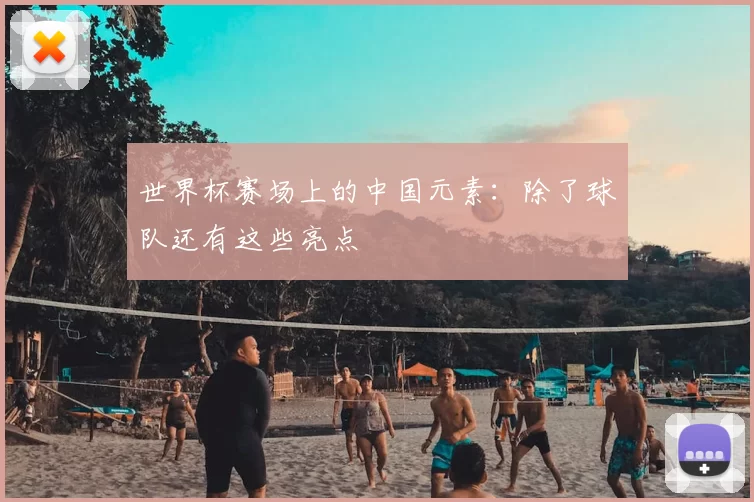 世界杯赛场上的中国元素:除了球队还有这些亮点