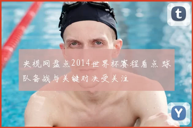 央视网盘点2014世界杯赛程看点 球队备战与关键对决受关注