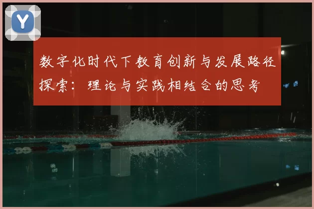 数字化时代下教育创新与发展路径探索：理论与实践相结合的思考