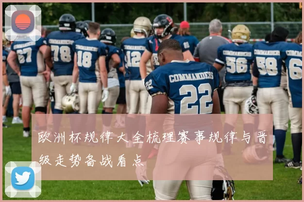 欧洲杯规律大全梳理赛事规律与晋级走势备战看点