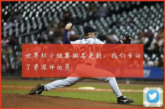 世界杯小组赛排名更新，我们专访了资深评论员
