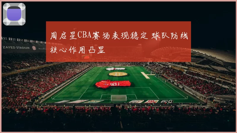 周启星CBA赛场表现稳定 球队防线核心作用凸显