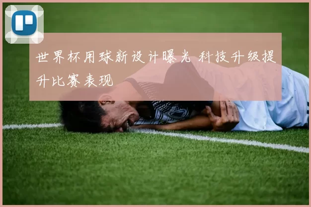 世界杯用球新设计曝光 科技升级提升比赛表现