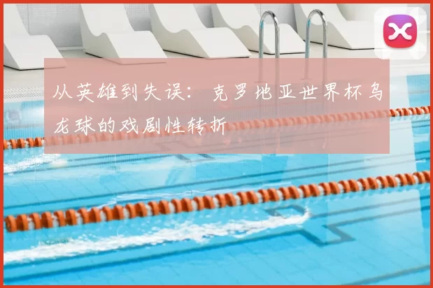 从英雄到失误:克罗地亚世界杯乌龙球的戏剧性转折