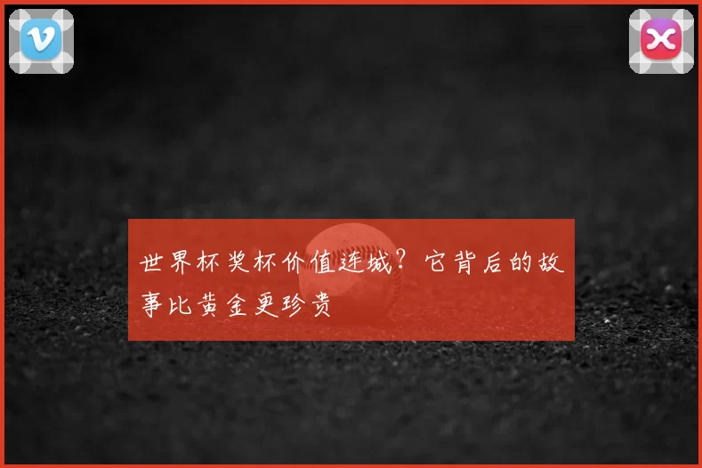 世界杯奖杯价值连城?它背后的故事比黄金更珍贵