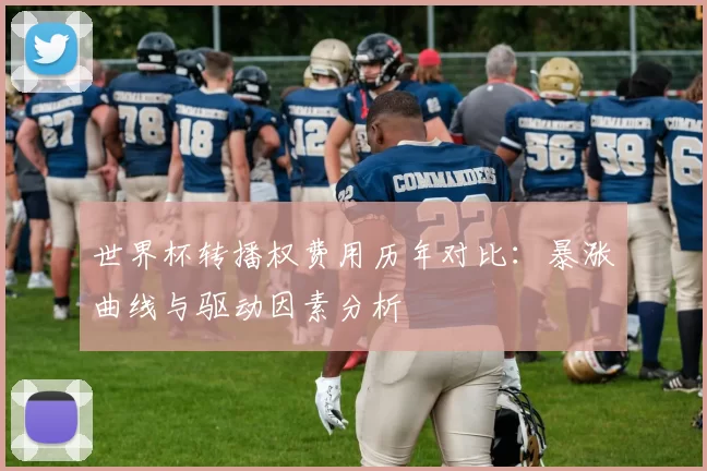 世界杯转播权费用历年对比:暴涨曲线与驱动因素分析