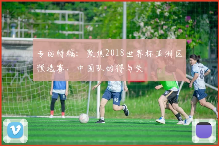 专访特稿:聚焦2018世界杯亚洲区预选赛,中国队的得与失
