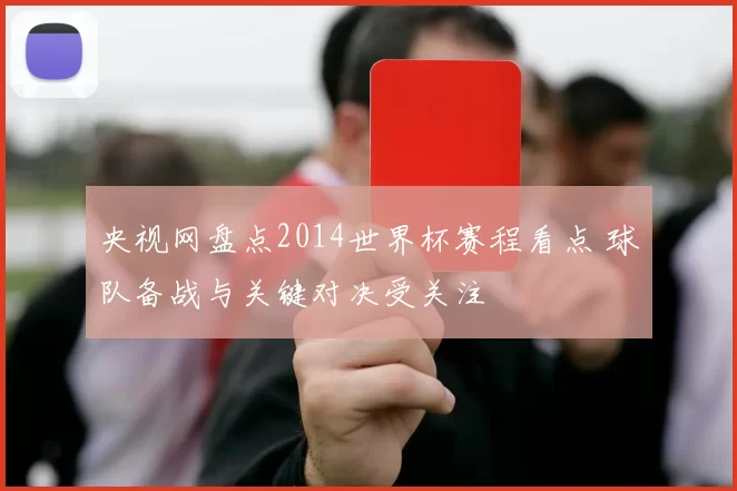 央视网盘点2014世界杯赛程看点 球队备战与关键对决受关注