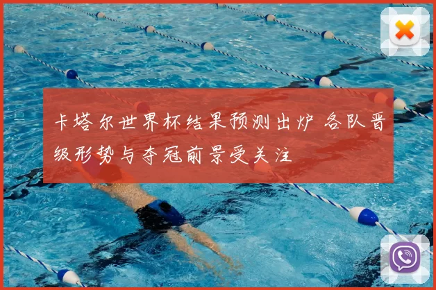 卡塔尔世界杯结果预测出炉 各队晋级形势与夺冠前景受关注