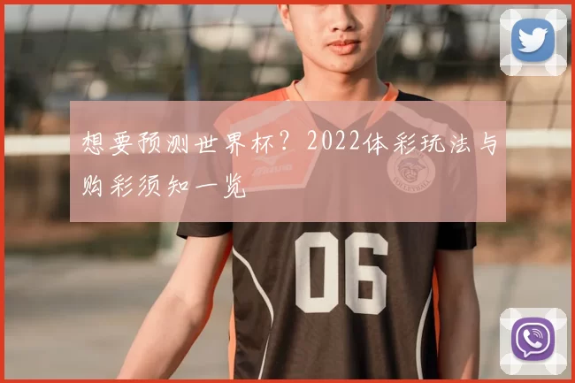 想要预测世界杯？2022体彩玩法与购彩须知一览
