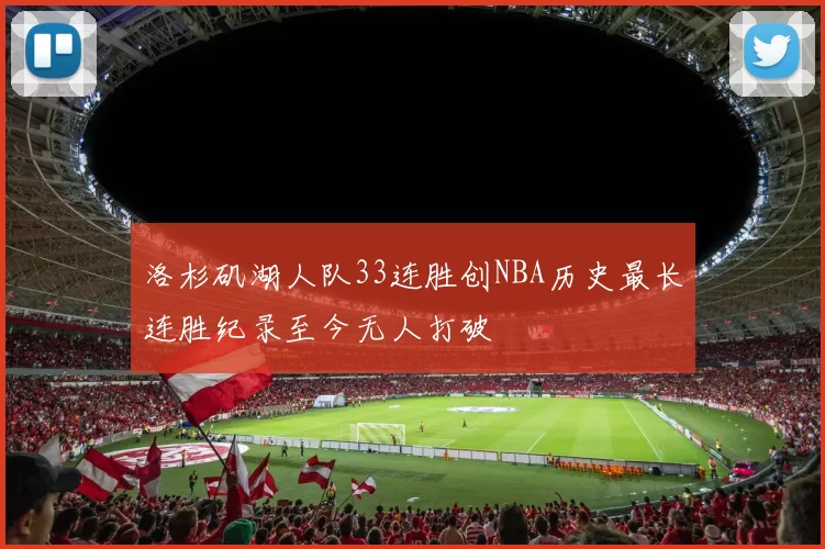 洛杉矶湖人队33连胜创NBA历史最长连胜纪录至今无人打破