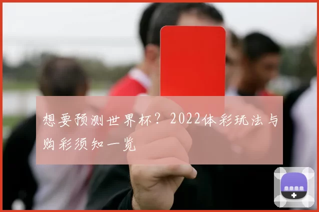 想要预测世界杯?2022体彩玩法与购彩须知一览