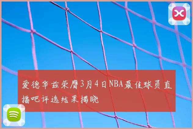 爱德华兹荣膺3月4日NBA最佳球员直播吧评选结果揭晓