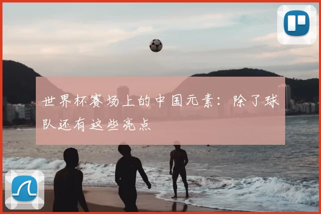世界杯赛场上的中国元素:除了球队还有这些亮点