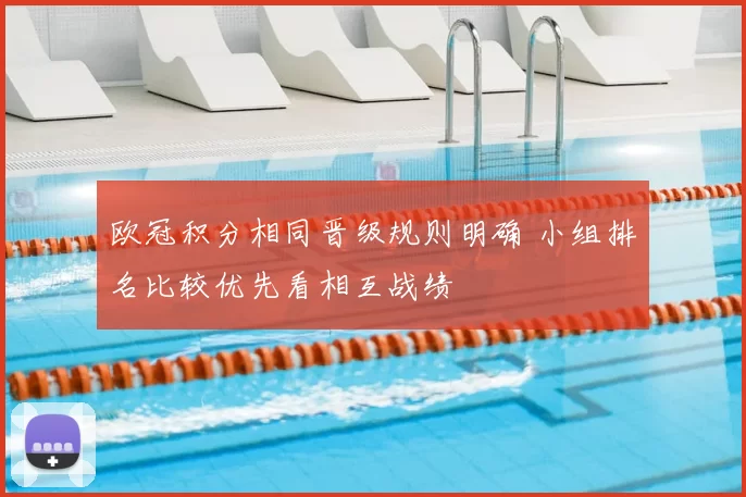 欧冠积分相同晋级规则明确 小组排名比较优先看相互战绩