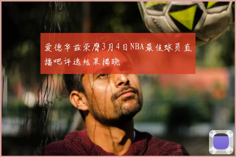 爱德华兹荣膺3月4日NBA最佳球员直播吧评选结果揭晓