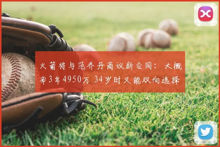火箭将与范乔丹商议新合同：大概率3年4950万 34岁时又能双向选择