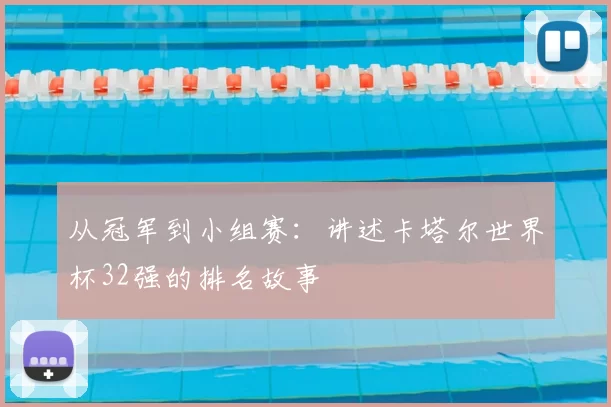 从冠军到小组赛：讲述卡塔尔世界杯32强的排名故事