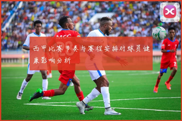 西甲比赛节奏与赛程安排对球员健康影响分析