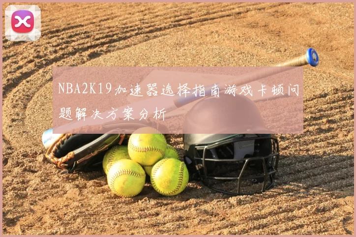 NBA2K19加速器选择指南游戏卡顿问题解决方案分析