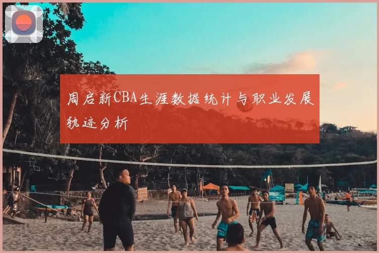 周启新CBA生涯数据统计与职业发展轨迹分析