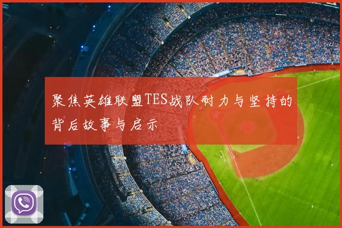聚焦英雄联盟TES战队耐力与坚持的背后故事与启示