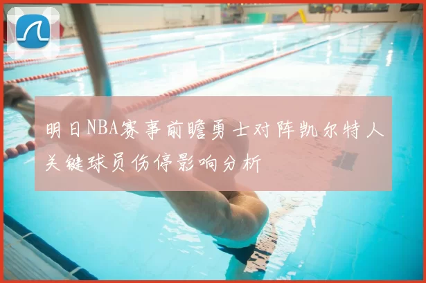 明日NBA赛事前瞻勇士对阵凯尔特人关键球员伤停影响分析