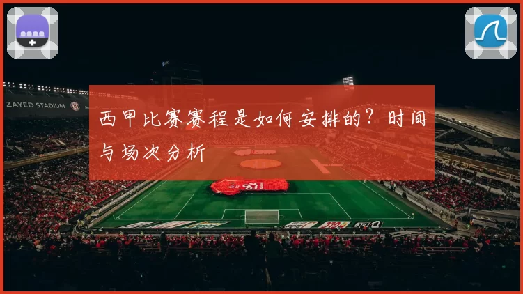 西甲比赛赛程是如何安排的？时间与场次分析