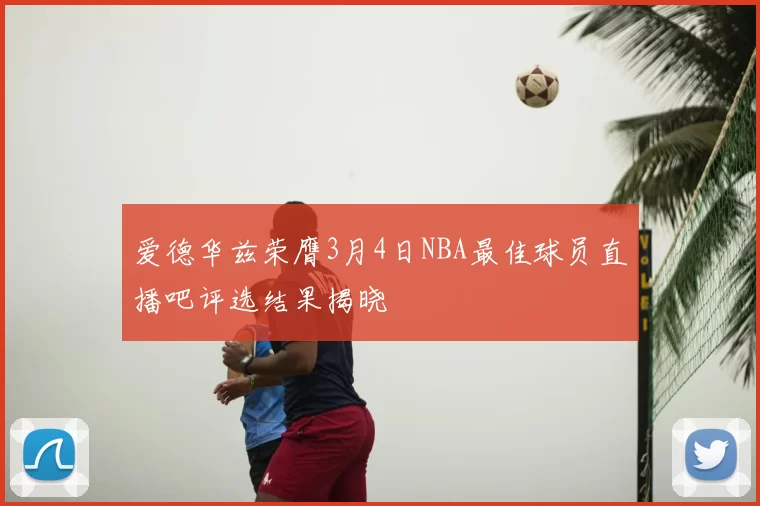爱德华兹荣膺3月4日NBA最佳球员直播吧评选结果揭晓