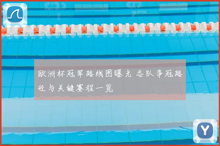 欧洲杯冠军路线图曝光 各队争冠路径与关键赛程一览