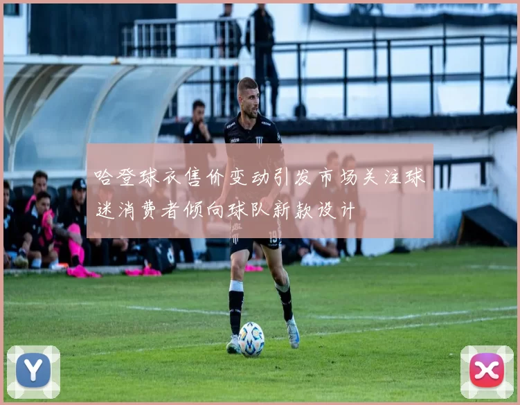 哈登球衣售价变动引发市场关注球迷消费者倾向球队新款设计