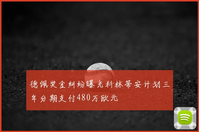 德佩奖金纠纷曝光科林蒂安计划三年分期支付480万欧元