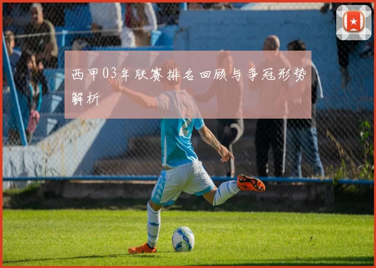 西甲03年联赛排名回顾与争冠形势解析