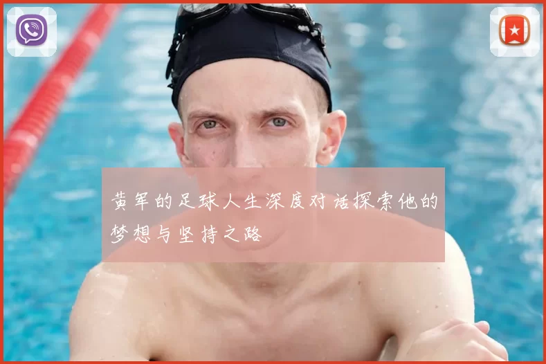 黄军的足球人生深度对话探索他的梦想与坚持之路