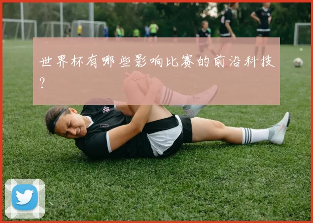 世界杯有哪些影响比赛的前沿科技?