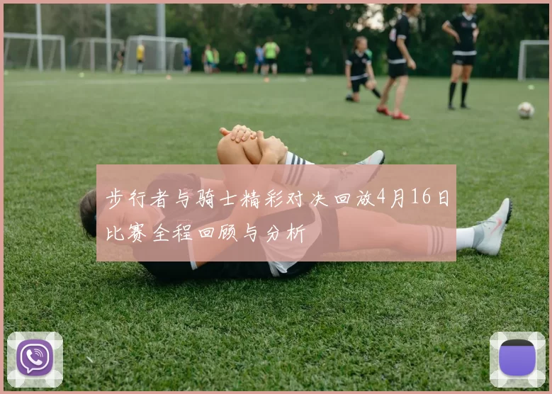 步行者与骑士精彩对决回放4月16日比赛全程回顾与分析