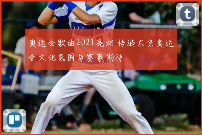 奥运会歌曲2021亮相 传递东京奥运会文化氛围与赛事期待