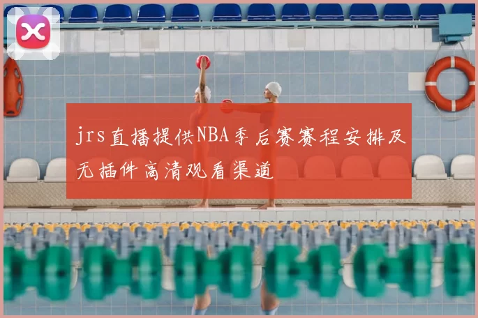 jrs直播提供NBA季后赛赛程安排及无插件高清观看渠道