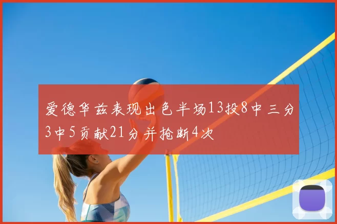 爱德华兹表现出色半场13投8中三分3中5贡献21分并抢断4次