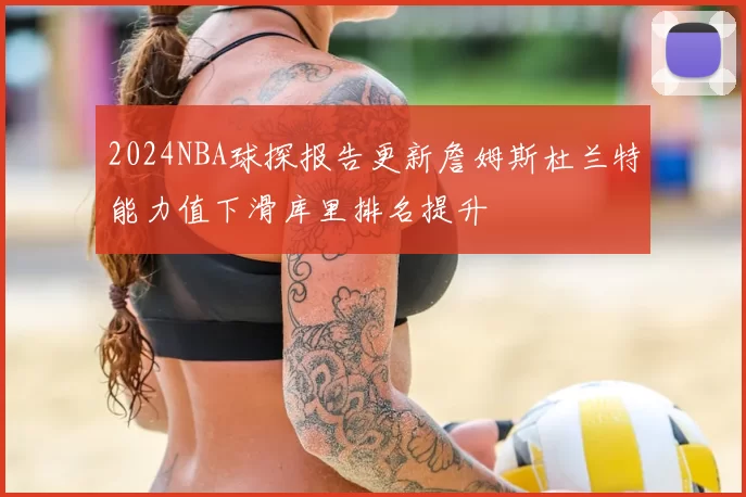 2024NBA球探报告更新詹姆斯杜兰特能力值下滑库里排名提升