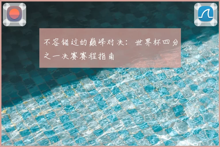 不容错过的巅峰对决：世界杯四分之一决赛赛程指南