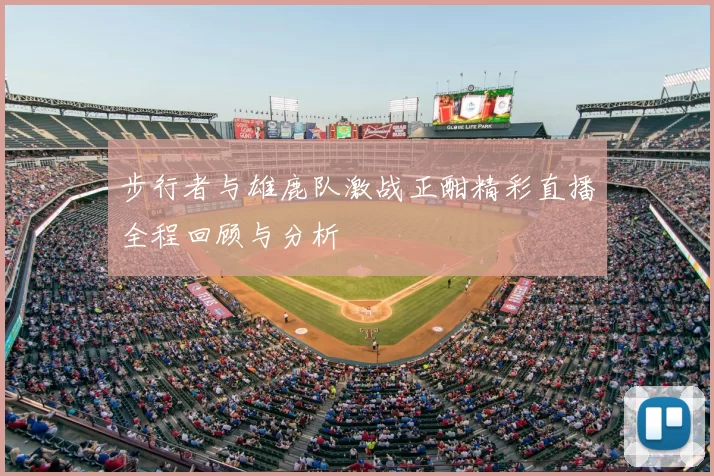 步行者与雄鹿队激战正酣精彩直播全程回顾与分析