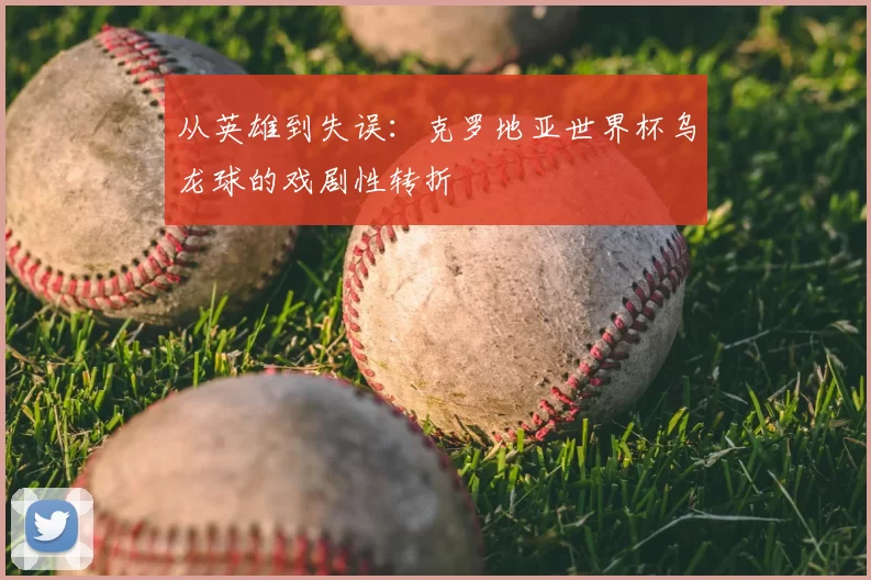 从英雄到失误：克罗地亚世界杯乌龙球的戏剧性转折