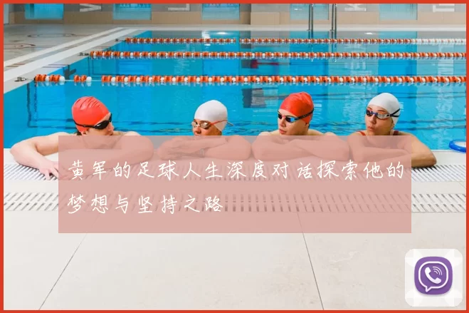 黄军的足球人生深度对话探索他的梦想与坚持之路