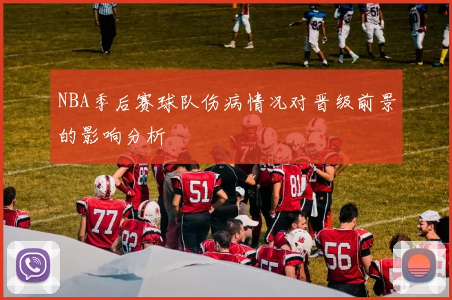 NBA季后赛球队伤病情况对晋级前景的影响分析