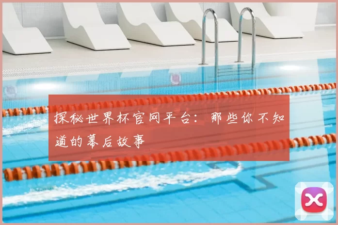 探秘世界杯官网平台:那些你不知道的幕后故事